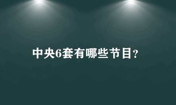 中央6套有哪些节目？