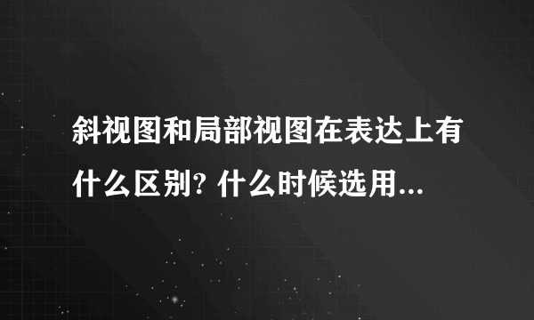 斜视图和局部视图在表达上有什么区别? 什么时候选用斜视图,什么时候选用局部视图？