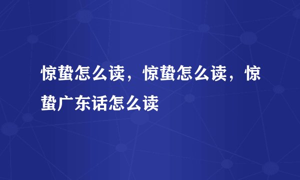 惊蛰怎么读，惊蛰怎么读，惊蛰广东话怎么读