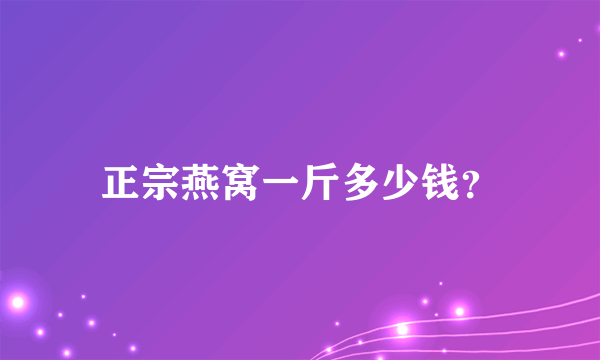 正宗燕窝一斤多少钱？