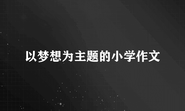 以梦想为主题的小学作文