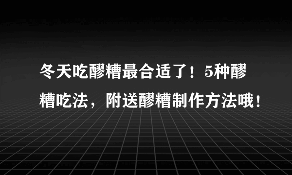 冬天吃醪糟最合适了！5种醪糟吃法，附送醪糟制作方法哦！