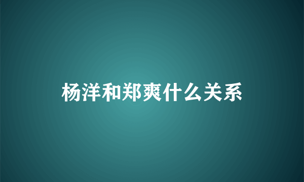 杨洋和郑爽什么关系