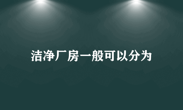 洁净厂房一般可以分为