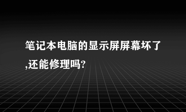 笔记本电脑的显示屏屏幕坏了,还能修理吗?