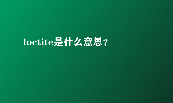 loctite是什么意思？