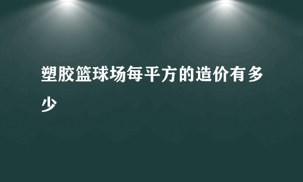 塑胶篮球场每平方的造价有多少