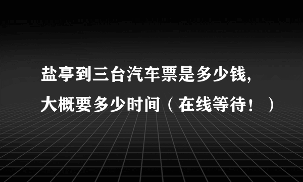 盐亭到三台汽车票是多少钱,大概要多少时间（在线等待！）