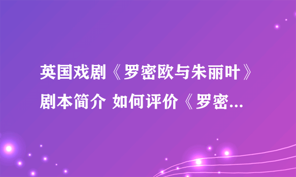 英国戏剧《罗密欧与朱丽叶》剧本简介 如何评价《罗密欧与朱丽叶》?