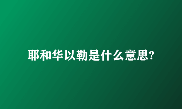 耶和华以勒是什么意思?