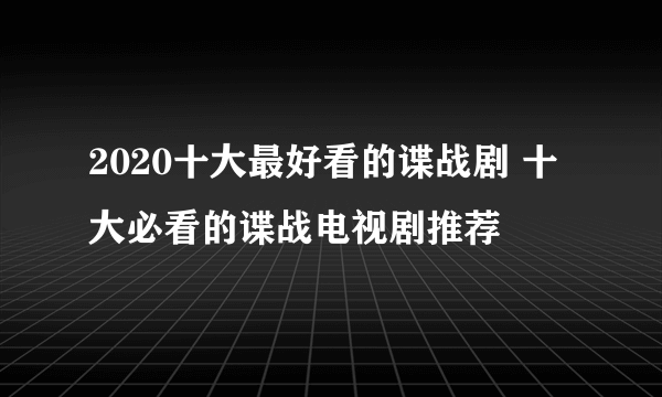 2020十大最好看的谍战剧 十大必看的谍战电视剧推荐