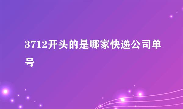 3712开头的是哪家快递公司单号