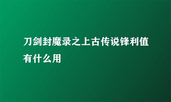 刀剑封魔录之上古传说锋利值有什么用