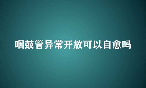 咽鼓管异常开放可以自愈吗