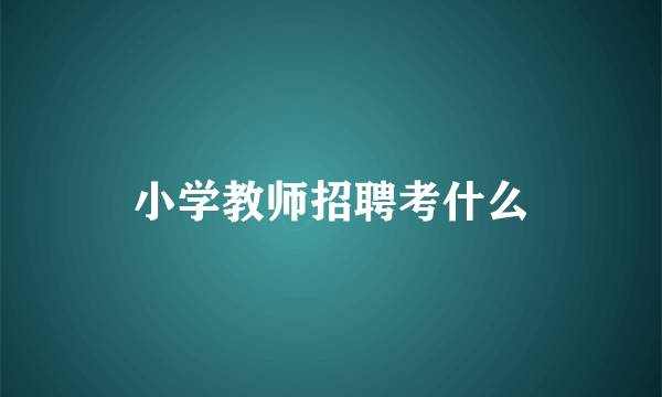 小学教师招聘考什么