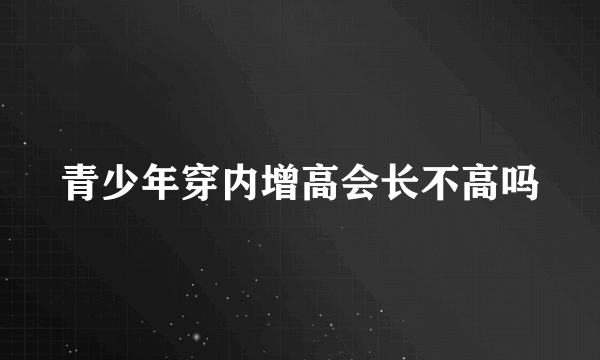 青少年穿内增高会长不高吗