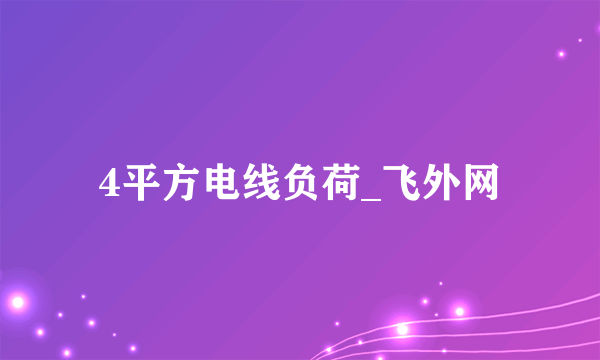 4平方电线负荷_飞外网