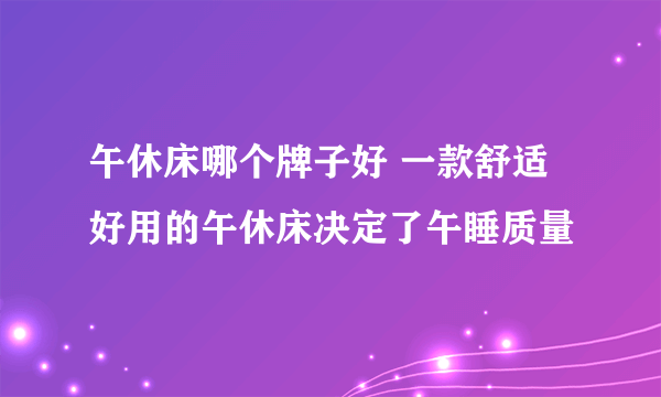 午休床哪个牌子好 一款舒适好用的午休床决定了午睡质量