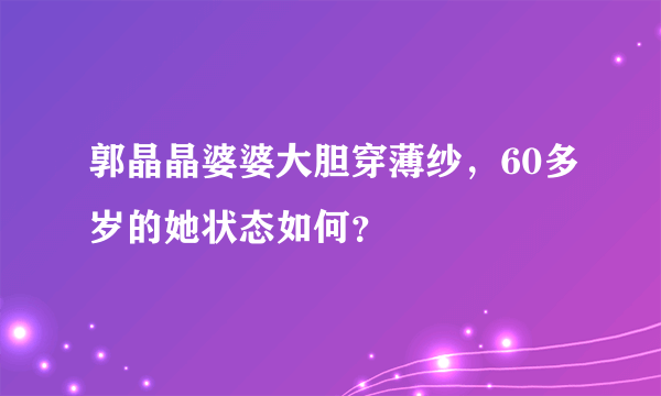 郭晶晶婆婆大胆穿薄纱，60多岁的她状态如何？