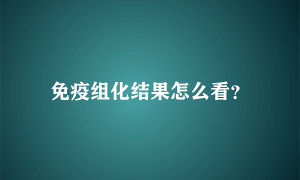 免疫组化结果怎么看？