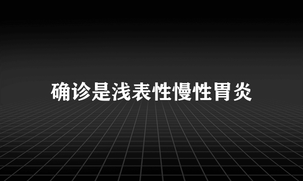 确诊是浅表性慢性胃炎