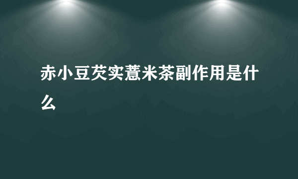 赤小豆芡实薏米茶副作用是什么