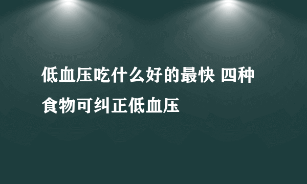 低血压吃什么好的最快 四种食物可纠正低血压