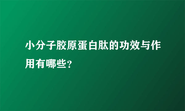 小分子胶原蛋白肽的功效与作用有哪些？