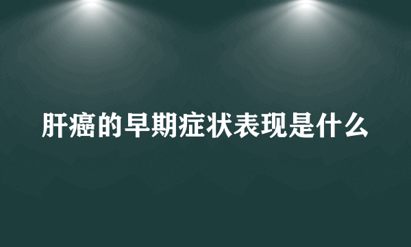 肝癌的早期症状表现是什么