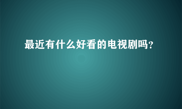 最近有什么好看的电视剧吗？