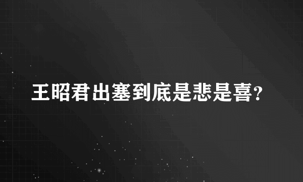 王昭君出塞到底是悲是喜？