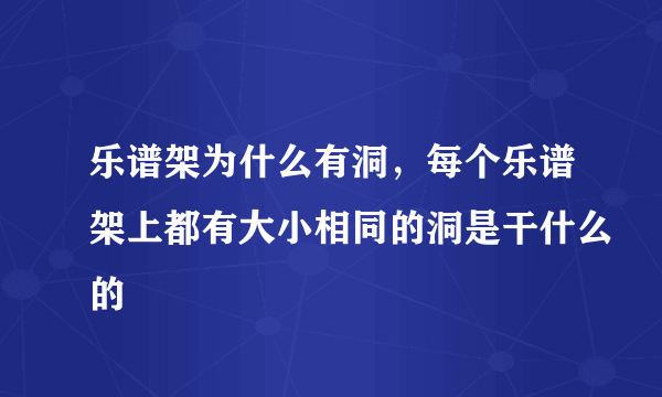 乐谱架为什么有洞，每个乐谱架上都有大小相同的洞是干什么的