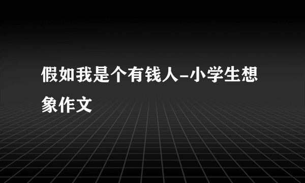 假如我是个有钱人-小学生想象作文