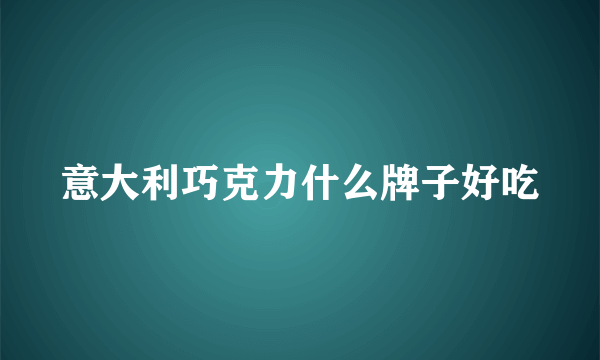 意大利巧克力什么牌子好吃