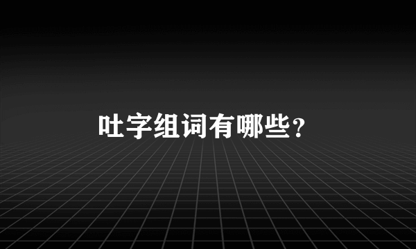 吐字组词有哪些？