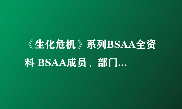 《生化危机》系列BSAA全资料 BSAA成员、部门及武器介绍