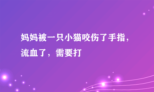 妈妈被一只小猫咬伤了手指，流血了，需要打