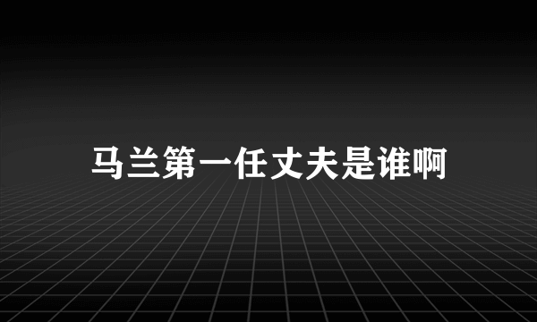 马兰第一任丈夫是谁啊