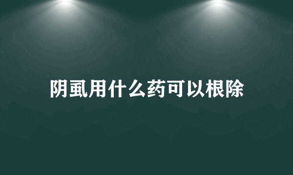 阴虱用什么药可以根除