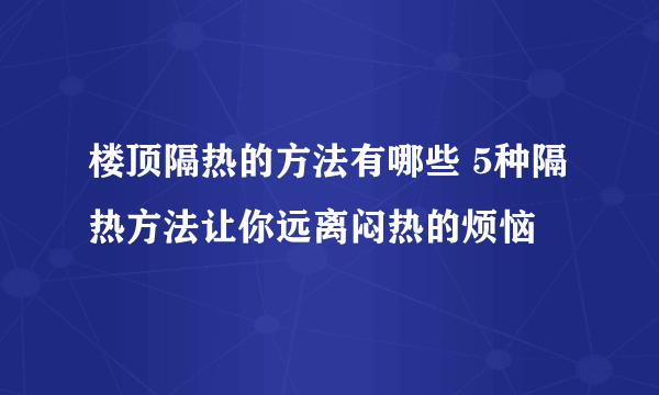 楼顶隔热的方法有哪些 5种隔热方法让你远离闷热的烦恼