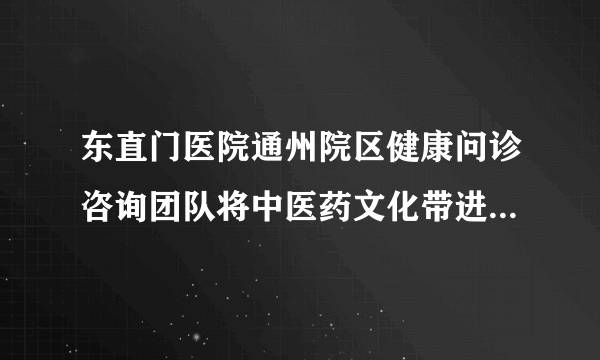 东直门医院通州院区健康问诊咨询团队将中医药文化带进潞河中学校园