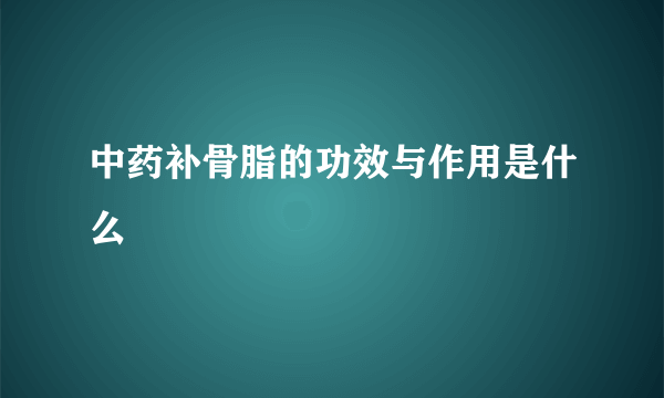 中药补骨脂的功效与作用是什么