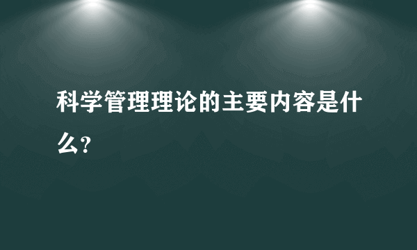 科学管理理论的主要内容是什么？