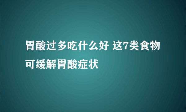 胃酸过多吃什么好 这7类食物可缓解胃酸症状