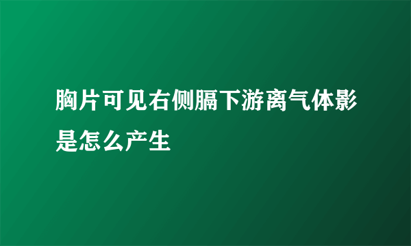 胸片可见右侧膈下游离气体影是怎么产生