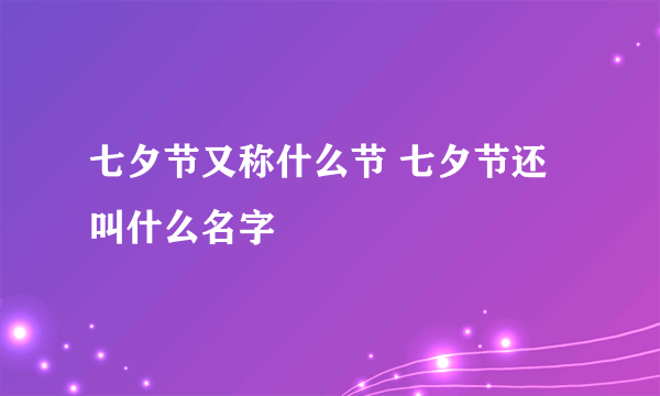 七夕节又称什么节 七夕节还叫什么名字