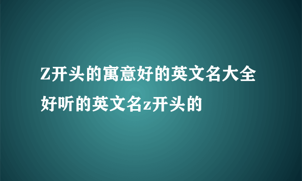 Z开头的寓意好的英文名大全 好听的英文名z开头的