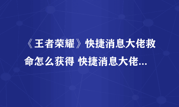 《王者荣耀》快捷消息大佬救命怎么获得 快捷消息大佬救命获得方法介绍