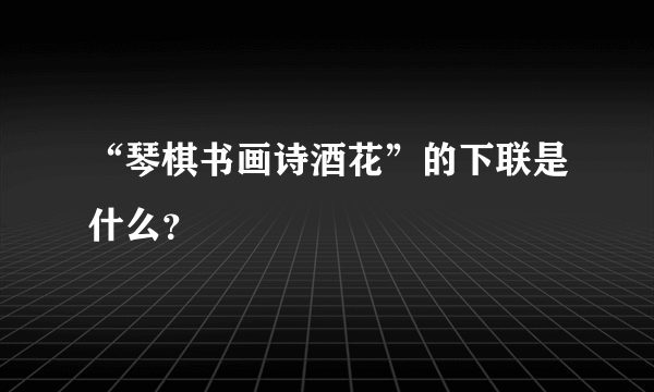 “琴棋书画诗酒花”的下联是什么？