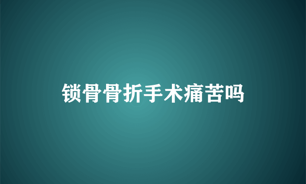 锁骨骨折手术痛苦吗